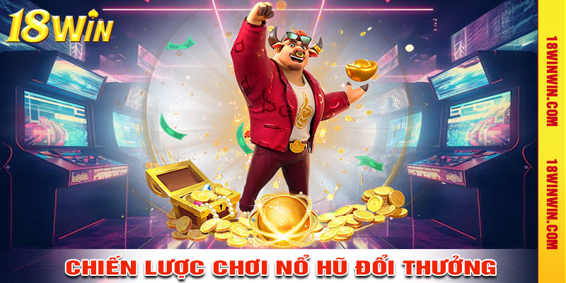 Chiến lược chơi nổ hũ đổi thưởng