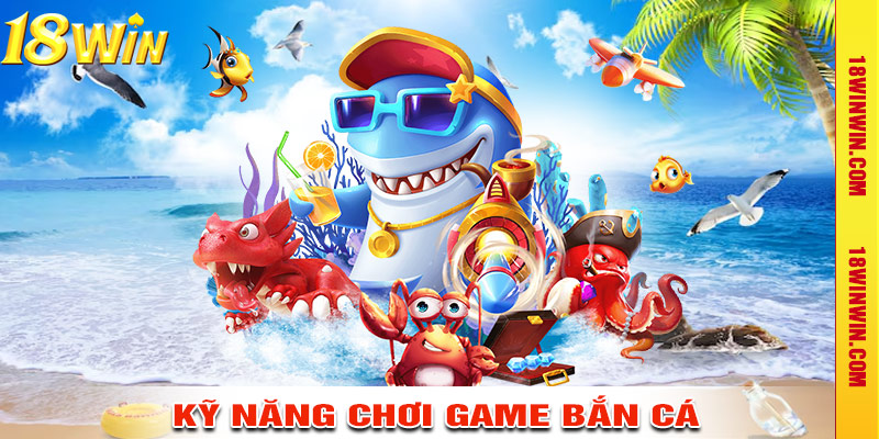 Những kỹ năng chơi game bắn cá đổi thưởng thắng lớn