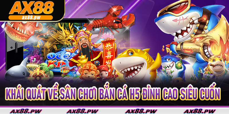 Khái quát về sân chơi bắn cá H5 đỉnh cao siêu cuốn