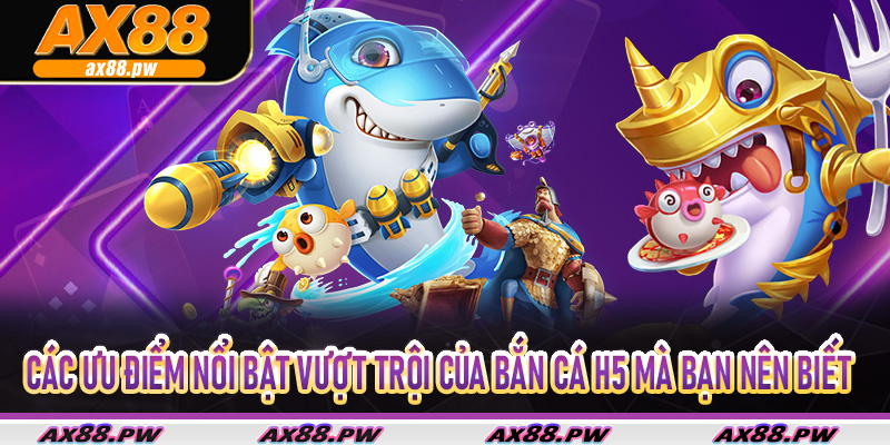 Các ưu điểm nổi bật vượt trội của bắn cá H5 mà bạn nên biết