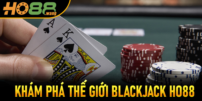 Khám Phá Thế Giới Blackjack Ho88