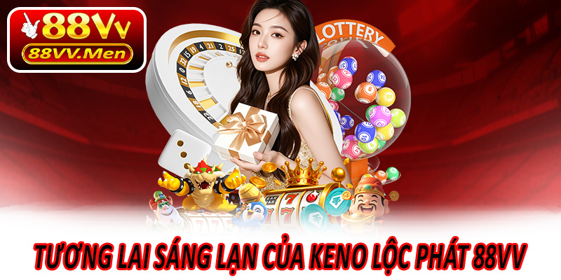 Tương Lai Sáng Lạn Của Keno Lộc Phát 88VV