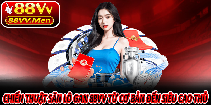 Chiến thuật săn Lô Gan 88VV từ cơ bản đến siêu cao thủ