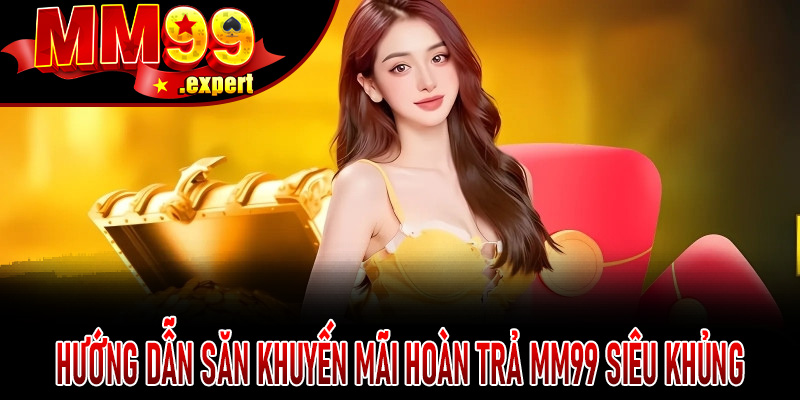 Hướng dẫn săn Khuyến Mãi Hoàn Trả MM99 siêu khủng