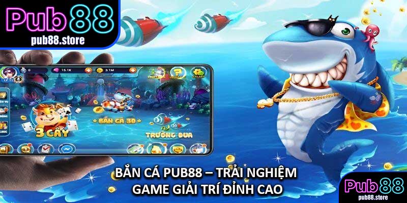 Bắn Cá PUB88 – Trải Nghiệm Game Giải Trí Đỉnh Cao