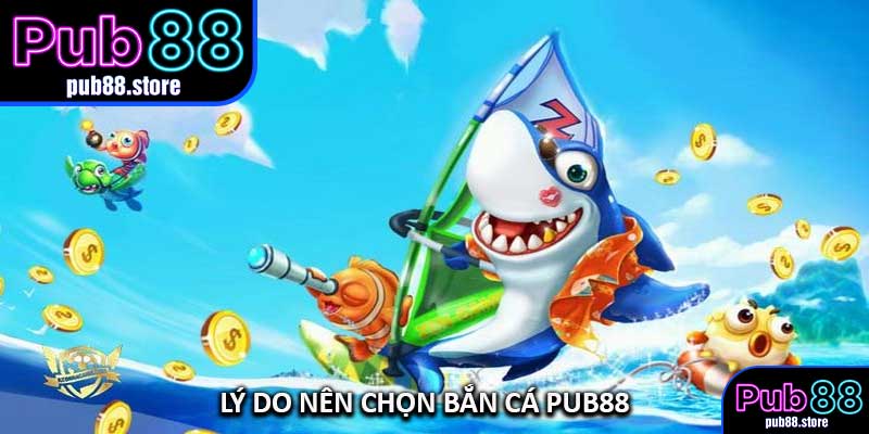 Lý Do Nên Chọn Bắn Cá PUB88