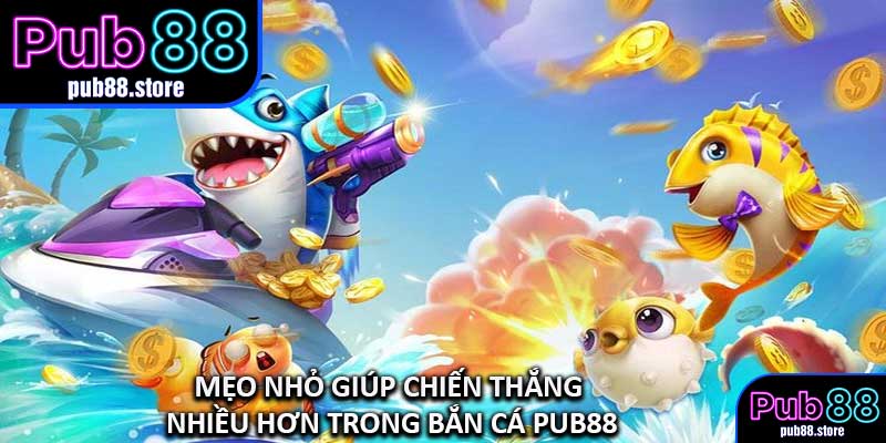 Mẹo Nhỏ Giúp Chiến Thắng Nhiều Hơn Trong Bắn Cá PUB88