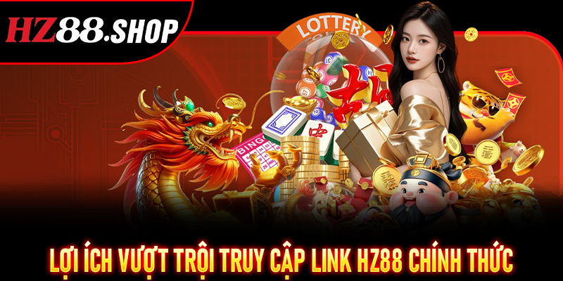 Lợi ích vượt trội truy cập Link Hz88 Chính Thức
